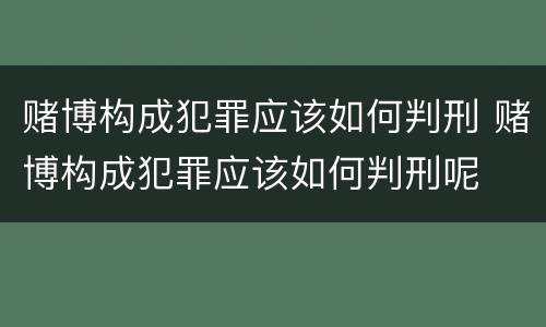 赌博构成犯罪应该如何判刑 赌博构成犯罪应该如何判刑呢