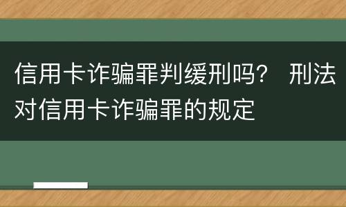 信用卡诈骗罪判缓刑吗？ 刑法对信用卡诈骗罪的规定