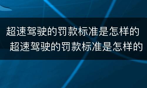 超速驾驶的罚款标准是怎样的 超速驾驶的罚款标准是怎样的呢