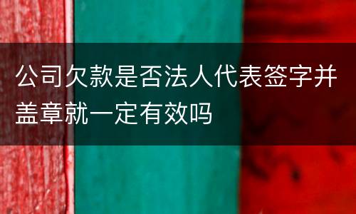 公司欠款是否法人代表签字并盖章就一定有效吗