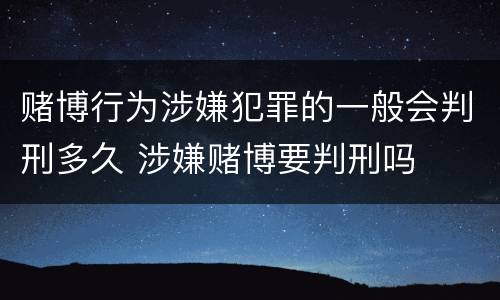 赌博行为涉嫌犯罪的一般会判刑多久 涉嫌赌博要判刑吗
