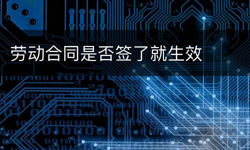 劳动合同是否签了就生效