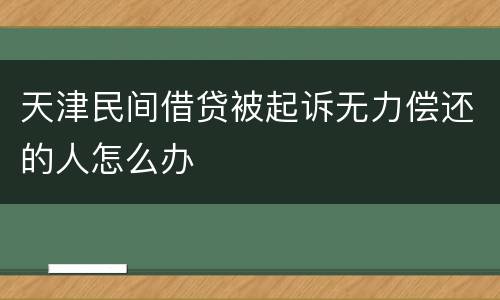 天津民间借贷被起诉无力偿还的人怎么办