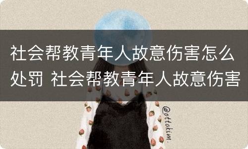 社会帮教青年人故意伤害怎么处罚 社会帮教青年人故意伤害怎么处罚他