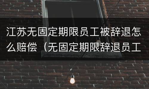 江苏无固定期限员工被辞退怎么赔偿（无固定期限辞退员工补偿标准2020）