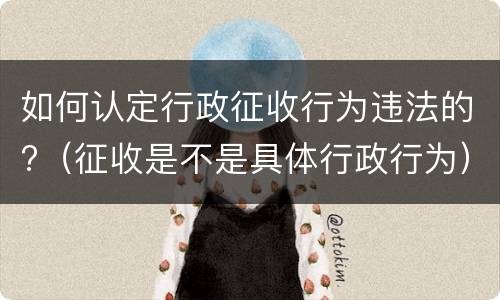 如何认定行政征收行为违法的?（征收是不是具体行政行为）
