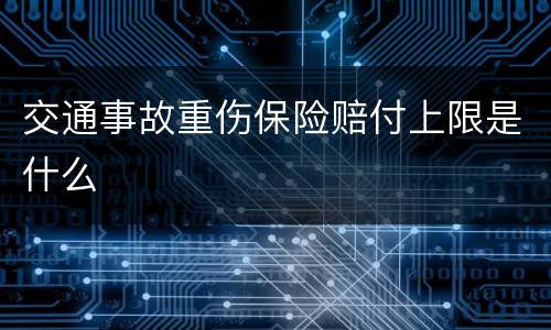 交通事故重伤保险赔付上限是什么