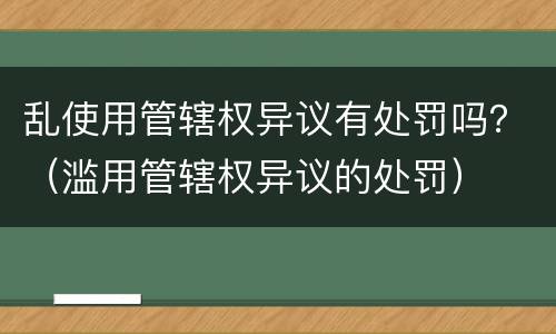 乱使用管辖权异议有处罚吗？（滥用管辖权异议的处罚）