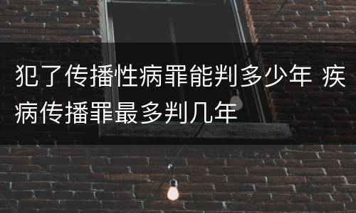 犯了传播性病罪能判多少年 疾病传播罪最多判几年