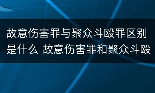 故意伤害罪与聚众斗殴罪区别是什么 故意伤害罪和聚众斗殴罪那个罪行严重