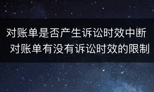 对账单是否产生诉讼时效中断 对账单有没有诉讼时效的限制