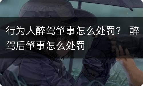 行为人醉驾肇事怎么处罚？ 醉驾后肇事怎么处罚