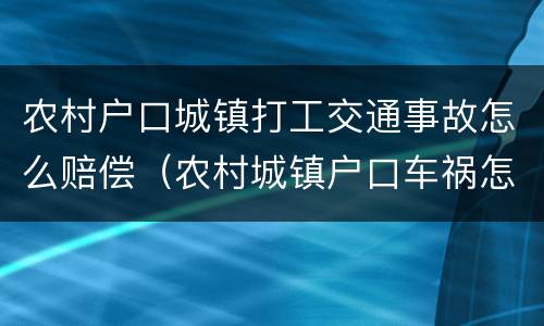 农村户口城镇打工交通事故怎么赔偿（农村城镇户口车祸怎么赔偿）
