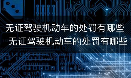 无证驾驶机动车的处罚有哪些 无证驾驶机动车的处罚有哪些规定