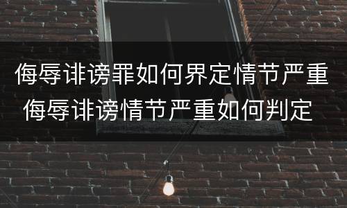 侮辱诽谤罪如何界定情节严重 侮辱诽谤情节严重如何判定