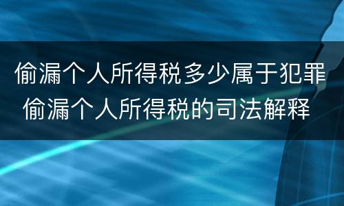 偷漏个人所得税多少属于犯罪 偷漏个人所得税的司法解释