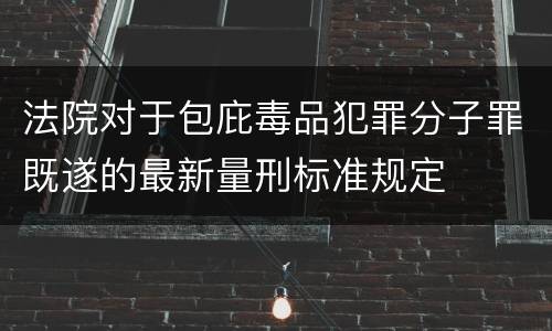 法院对于包庇毒品犯罪分子罪既遂的最新量刑标准规定