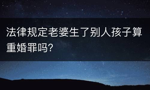 法律规定老婆生了别人孩子算重婚罪吗？