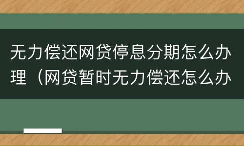 无力偿还网贷停息分期怎么办理（网贷暂时无力偿还怎么办）