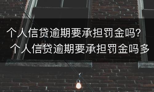 个人信贷逾期要承担罚金吗？ 个人信贷逾期要承担罚金吗多少钱