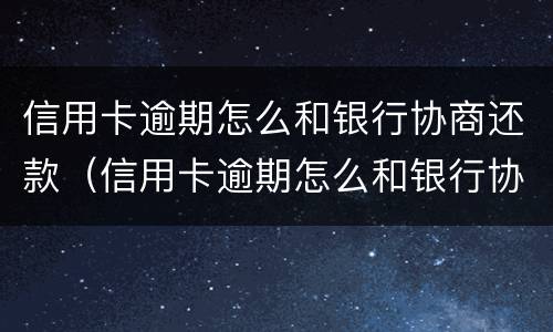 信用卡逾期怎么和银行协商还款（信用卡逾期怎么和银行协商还款?2022）