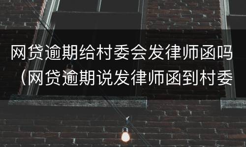 网贷逾期给村委会发律师函吗（网贷逾期说发律师函到村委会）