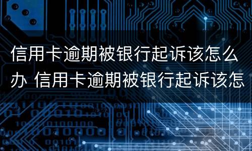 信用卡逾期被银行起诉该怎么办 信用卡逾期被银行起诉该怎么办呢