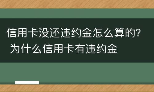 信用卡没还违约金怎么算的？ 为什么信用卡有违约金