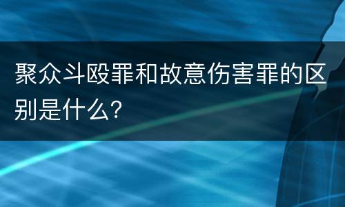 聚众斗殴罪和故意伤害罪的区别是什么？