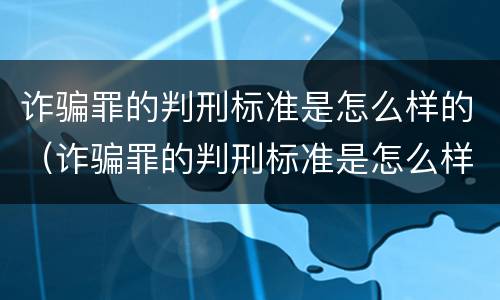 诈骗罪的判刑标准是怎么样的（诈骗罪的判刑标准是怎么样的呀）