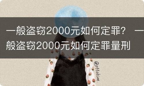 一般盗窃2000元如何定罪？ 一般盗窃2000元如何定罪量刑