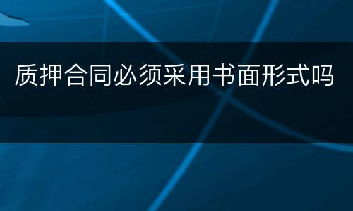 质押合同必须采用书面形式吗