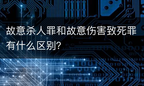 故意杀人罪和故意伤害致死罪有什么区别？