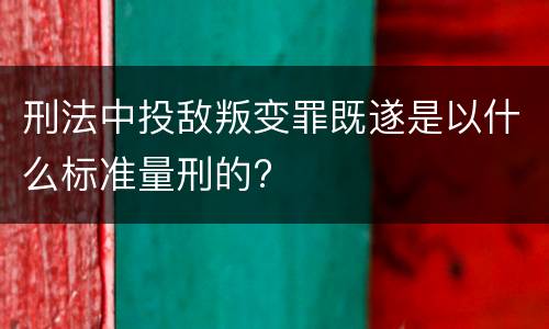 刑法中投敌叛变罪既遂是以什么标准量刑的?