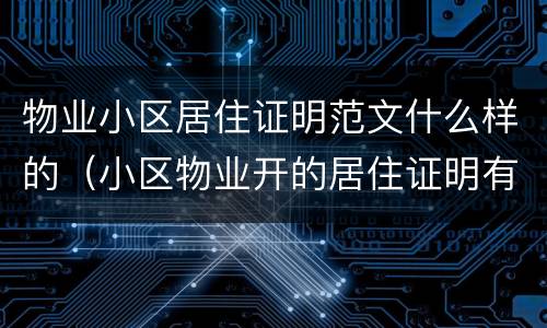 物业小区居住证明范文什么样的（小区物业开的居住证明有法律效力吗）