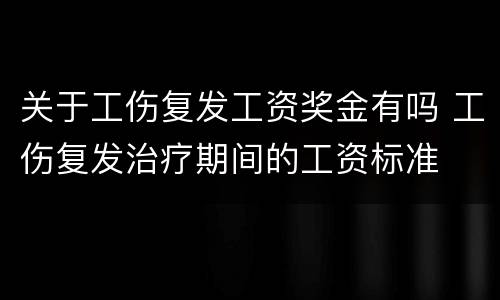 关于工伤复发工资奖金有吗 工伤复发治疗期间的工资标准