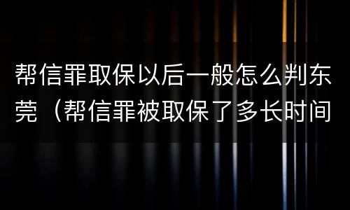 帮信罪取保以后一般怎么判东莞（帮信罪被取保了多长时间判刑）