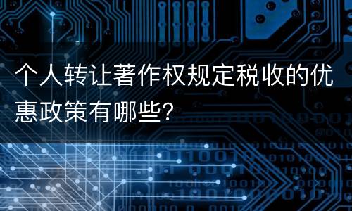 个人转让著作权规定税收的优惠政策有哪些？