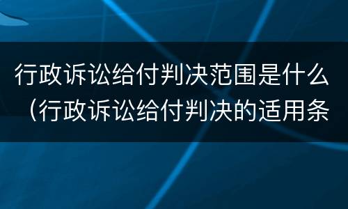 行政诉讼给付判决范围是什么（行政诉讼给付判决的适用条件）