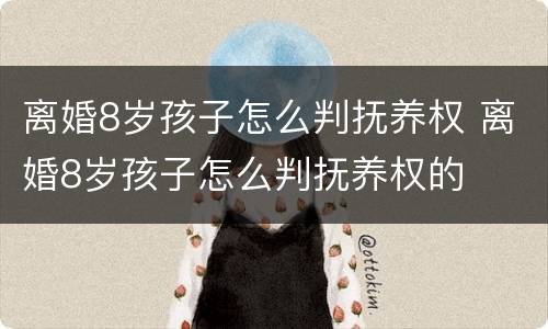 离婚8岁孩子怎么判抚养权 离婚8岁孩子怎么判抚养权的