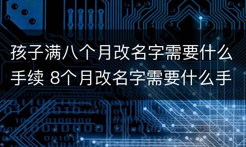 孩子满八个月改名字需要什么手续 8个月改名字需要什么手续