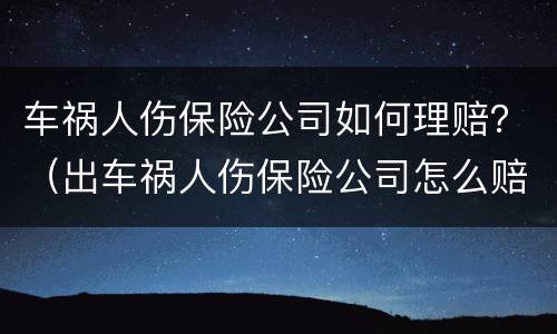 车祸人伤保险公司如何理赔？（出车祸人伤保险公司怎么赔）