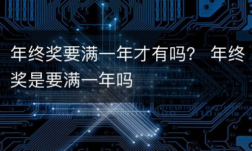 年终奖要满一年才有吗？ 年终奖是要满一年吗