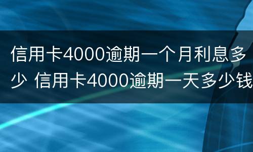 信用卡4000逾期一个月利息多少 信用卡4000逾期一天多少钱