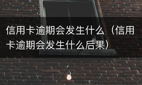 信用卡逾期会发生什么（信用卡逾期会发生什么后果）