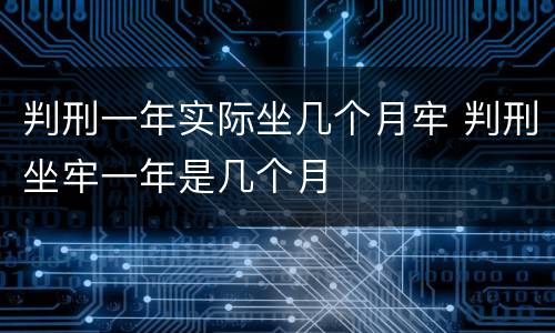 判刑一年实际坐几个月牢 判刑坐牢一年是几个月