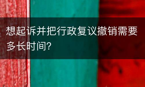 想起诉并把行政复议撤销需要多长时间？