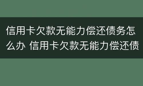 信用卡欠款无能力偿还债务怎么办 信用卡欠款无能力偿还债务怎么办理