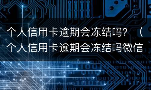 个人信用卡逾期会冻结吗？（个人信用卡逾期会冻结吗微信）