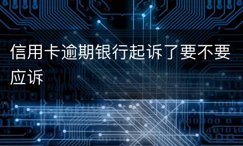 信用卡逾期银行起诉了要不要应诉